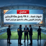 عاجل | شبهات فساد وغسيل أموال تضرب مونديال 2026.. الـ "FBI" يلاحق بعثة الأرجنتين والبرلمان الأوروبي يتحرك