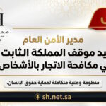مدير الأمن العام السعودية تؤكد موقفها الثابت والمستمر في مكافحة جرائم الاتجار بالأشخاص